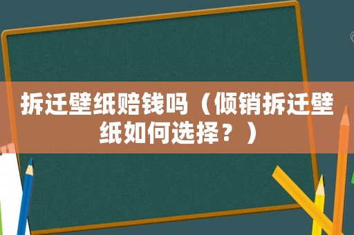 拆遷壁紙賠錢嗎（傾銷拆遷壁紙如何選擇？）
