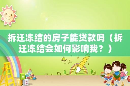 拆遷凍結的房子能貸款嗎（拆遷凍結會如何影響我？）