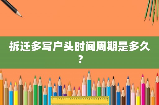 拆遷多寫戶頭時間周期是多久？
