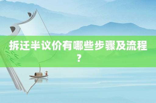 拆遷半議價(jià)有哪些步驟及流程？