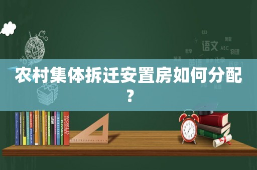 農(nóng)村集體拆遷安置房如何分配？