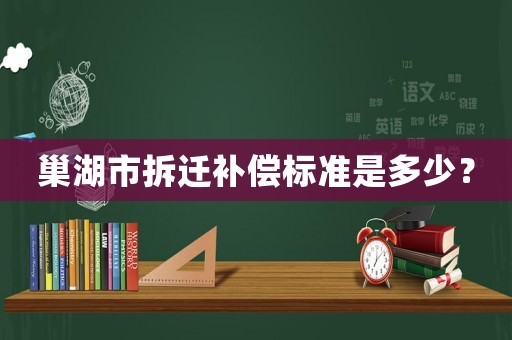 巢湖市拆遷補償標準是多少？