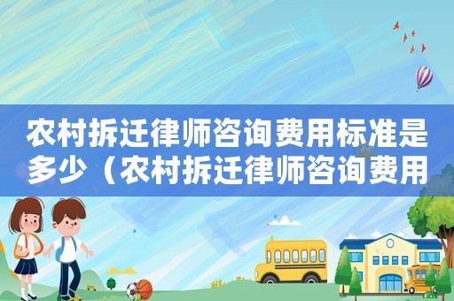 農村拆遷律師咨詢費用標準是多少（農村拆遷律師咨詢費用標準）