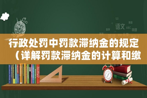 行政處罰中罰款滯納金的規定（詳解罰款滯納金的計算和繳納方式）