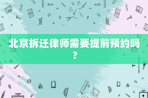 北京拆遷律師需要提前預(yù)約嗎？