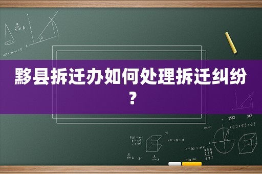黟縣拆遷辦如何處理拆遷糾紛？