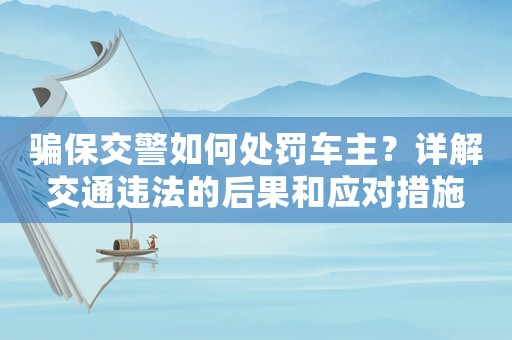騙保交警如何處罰車主？詳解交通違法的后果和應對措施