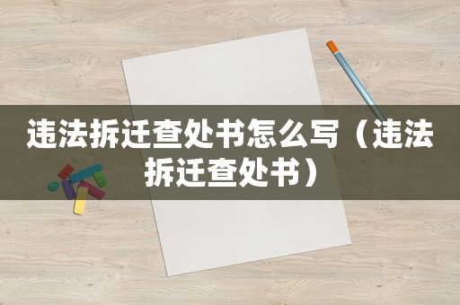 違法拆遷查處書(shū)怎么寫(xiě)（違法拆遷查處書(shū)）