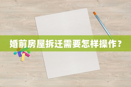婚前房屋拆遷需要怎樣操作？