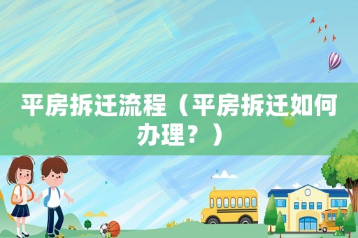 平房拆遷流程（平房拆遷如何辦理？）
