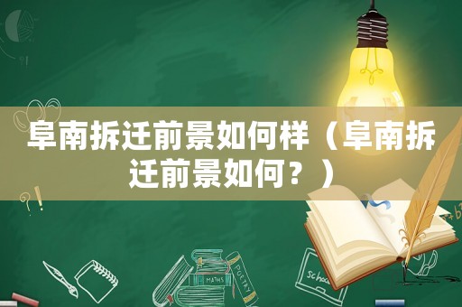 阜南拆遷前景如何樣（阜南拆遷前景如何？）