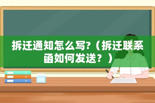 拆遷通知怎么寫?（拆遷聯系函如何發送？）