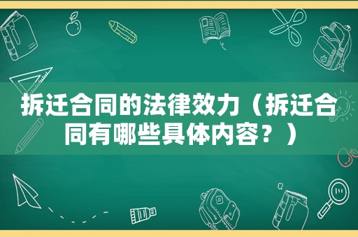 拆遷合同的法律效力（拆遷合同有哪些具體內(nèi)容？）