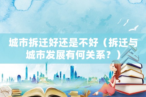城市拆遷好還是不好（拆遷與城市發展有何關系？）