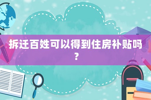 拆遷百姓可以得到住房補(bǔ)貼嗎？