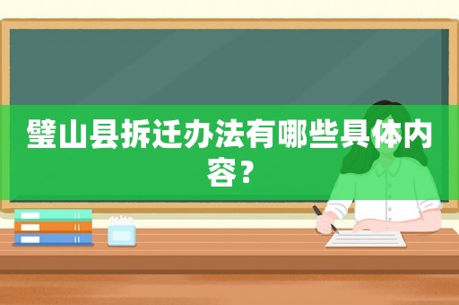 璧山縣拆遷辦法有哪些具體內(nèi)容？