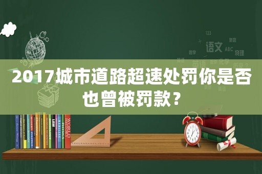 2017城市道路超速處罰你是否也曾被罰款？