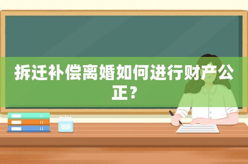 拆遷補償離婚如何進行財產公正？