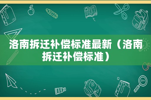 洛南拆遷補(bǔ)償標(biāo)準(zhǔn)最新（洛南拆遷補(bǔ)償標(biāo)準(zhǔn)）