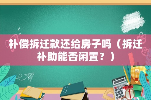 補償拆遷款還給房子嗎（拆遷補助能否閑置？）