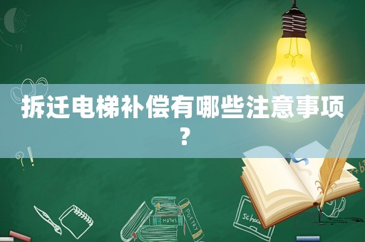 拆遷電梯補(bǔ)償有哪些注意事項(xiàng)？