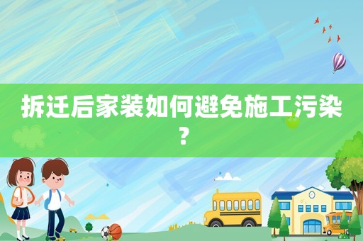 拆遷后家裝如何避免施工污染？