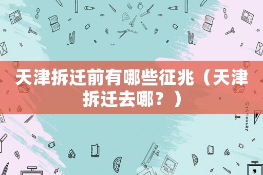 天津拆遷前有哪些征兆（天津拆遷去哪？）