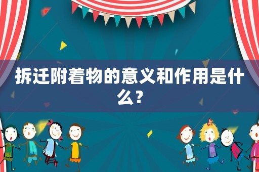 拆遷附著物的意義和作用是什么？