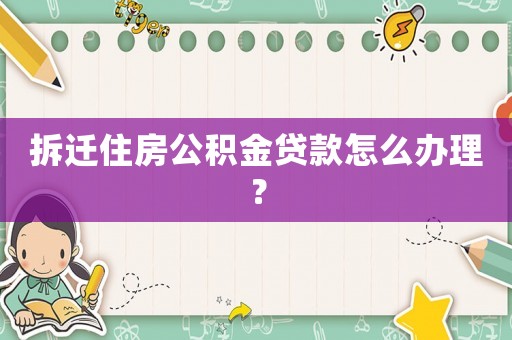 拆遷住房公積金貸款怎么辦理？