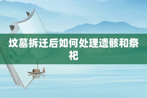 墳墓拆遷后如何處理遺骸和祭祀