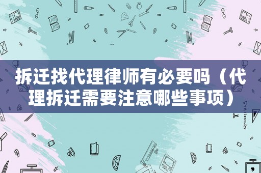 拆遷找代理律師有必要嗎（代理拆遷需要注意哪些事項）