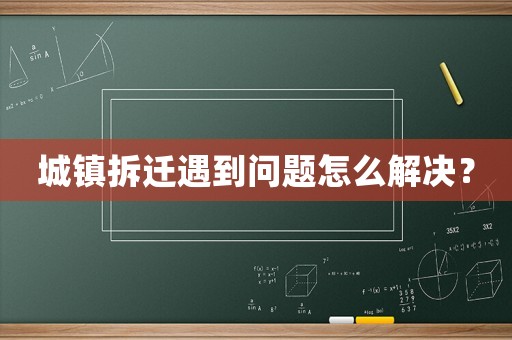 城鎮拆遷遇到問題怎么解決？