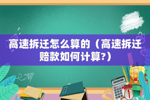 高速拆遷怎么算的（高速拆遷賠款如何計算?）