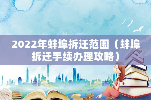 2022年蚌埠拆遷范圍（蚌埠拆遷手續辦理攻略）
