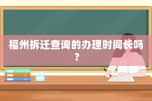 福州拆遷查詢的辦理時間長嗎？