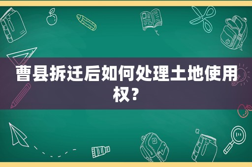 曹縣拆遷后如何處理土地使用權？