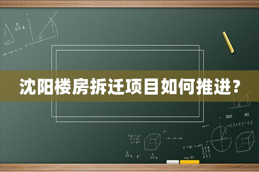沈陽樓房拆遷項目如何推進(jìn)？