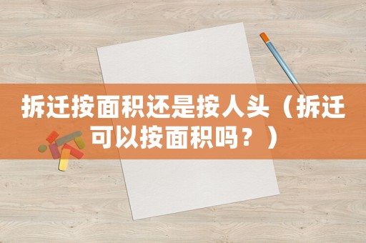 拆遷按面積還是按人頭（拆遷可以按面積嗎？）