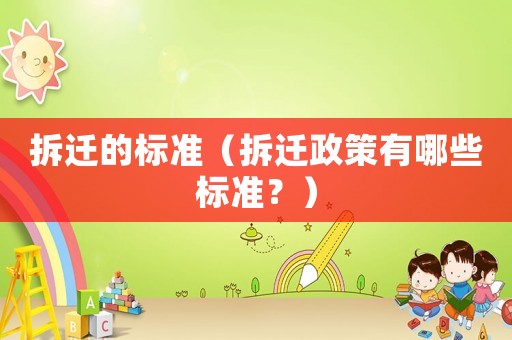 拆遷的標準（拆遷政策有哪些標準？）
