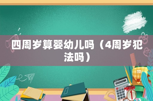 四周歲算嬰幼兒嗎（4周歲犯法嗎）