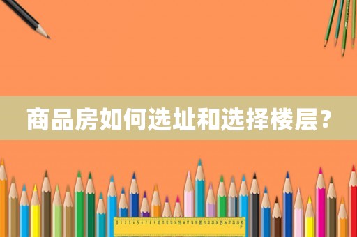 商品房如何選址和選擇樓層？