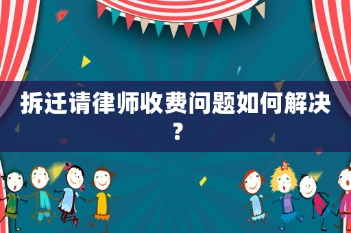 拆遷請律師收費問題如何解決？