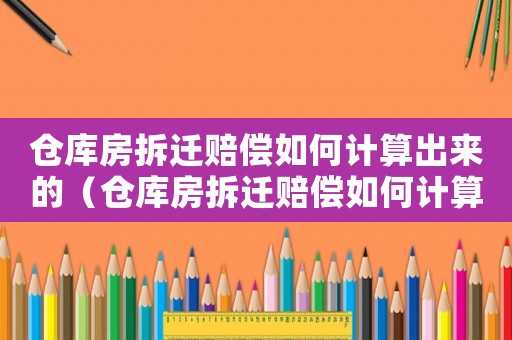 倉庫房拆遷賠償如何計算出來的（倉庫房拆遷賠償如何計算？）