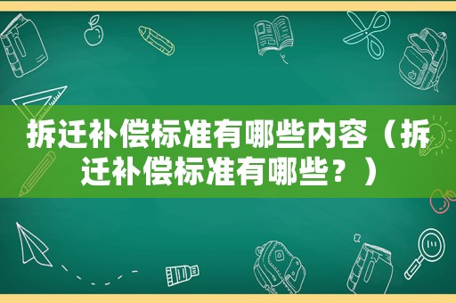 拆遷補償標準有哪些內容（拆遷補償標準有哪些？）