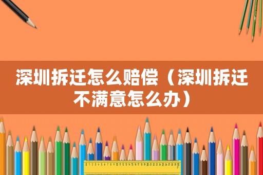 深圳拆遷怎么賠償（深圳拆遷不滿意怎么辦）