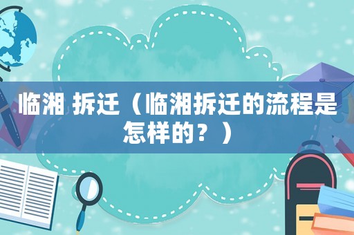 臨湘 拆遷（臨湘拆遷的流程是怎樣的？）