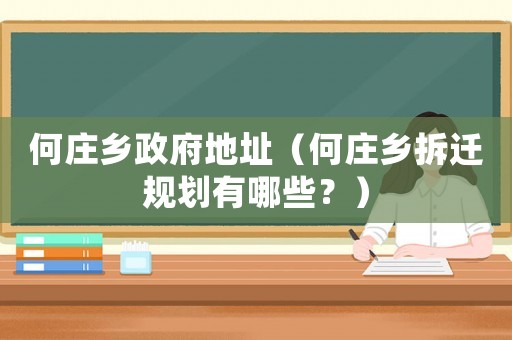 何莊鄉(xiāng)政府地址（何莊鄉(xiāng)拆遷規(guī)劃有哪些？）