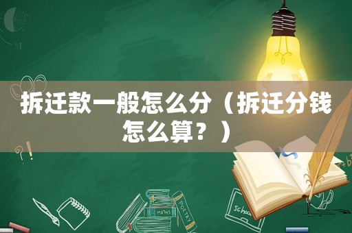 拆遷款一般怎么分（拆遷分錢怎么算？）