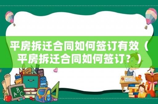 平房拆遷合同如何簽訂有效（平房拆遷合同如何簽訂？）