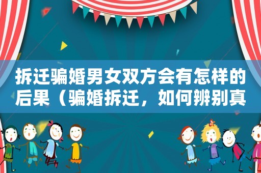 拆遷騙婚男女雙方會有怎樣的后果（騙婚拆遷，如何辨別真假？）